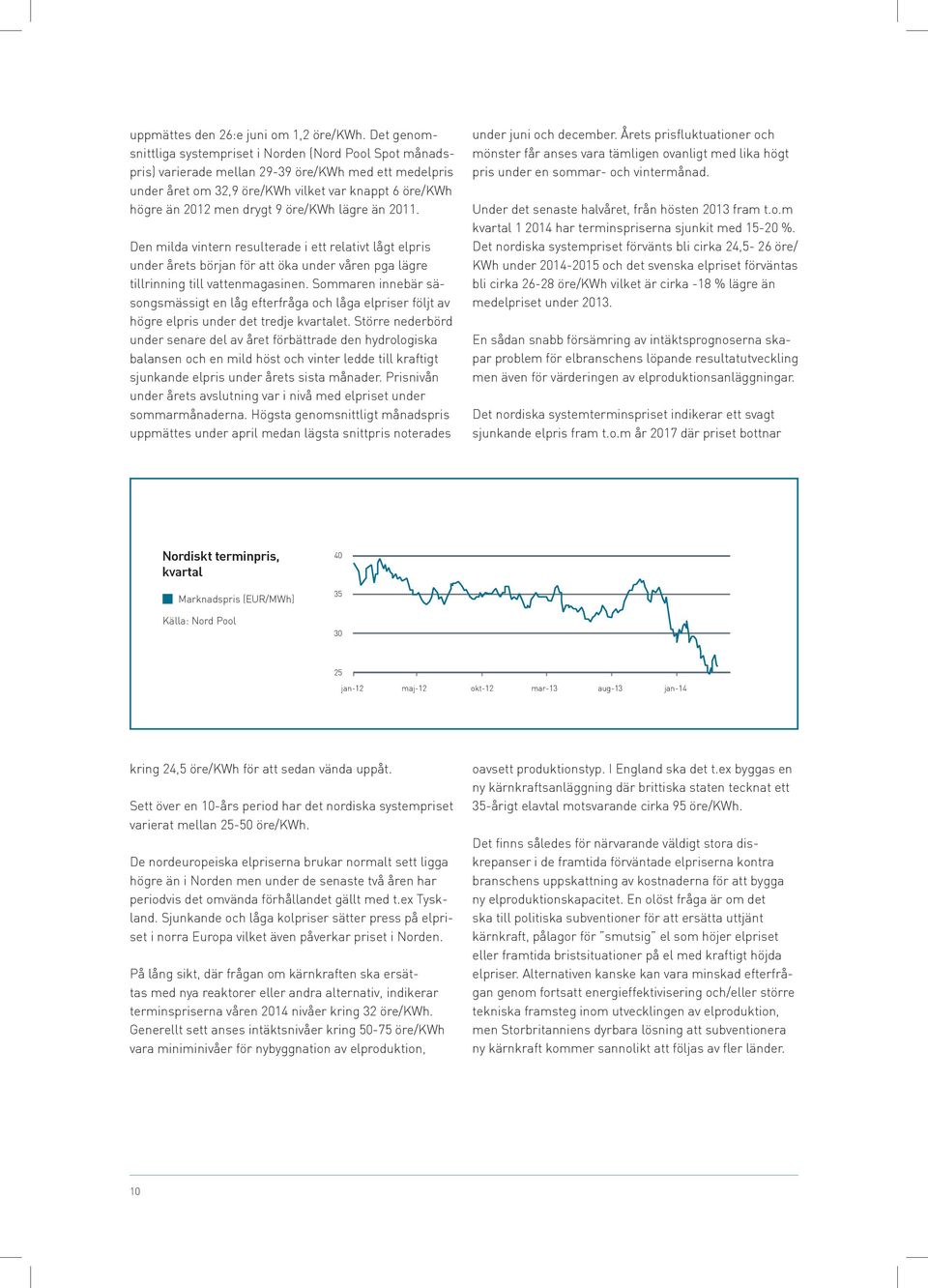 öre/kwh lägre än 2011. Den milda vintern resulterade i ett relativt lågt elpris under årets början för att öka under våren pga lägre tillrinning till vattenmagasinen.