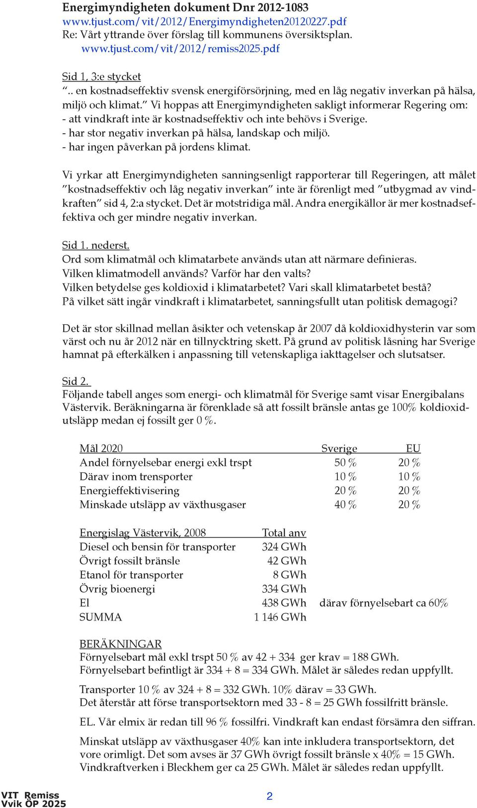 Vi hoppas att Energimyndigheten sakligt informerar Regering om: - att vindkraft inte är kostnadseffektiv och inte behövs i Sverige. - har stor negativ inverkan på hälsa, landskap och miljö.