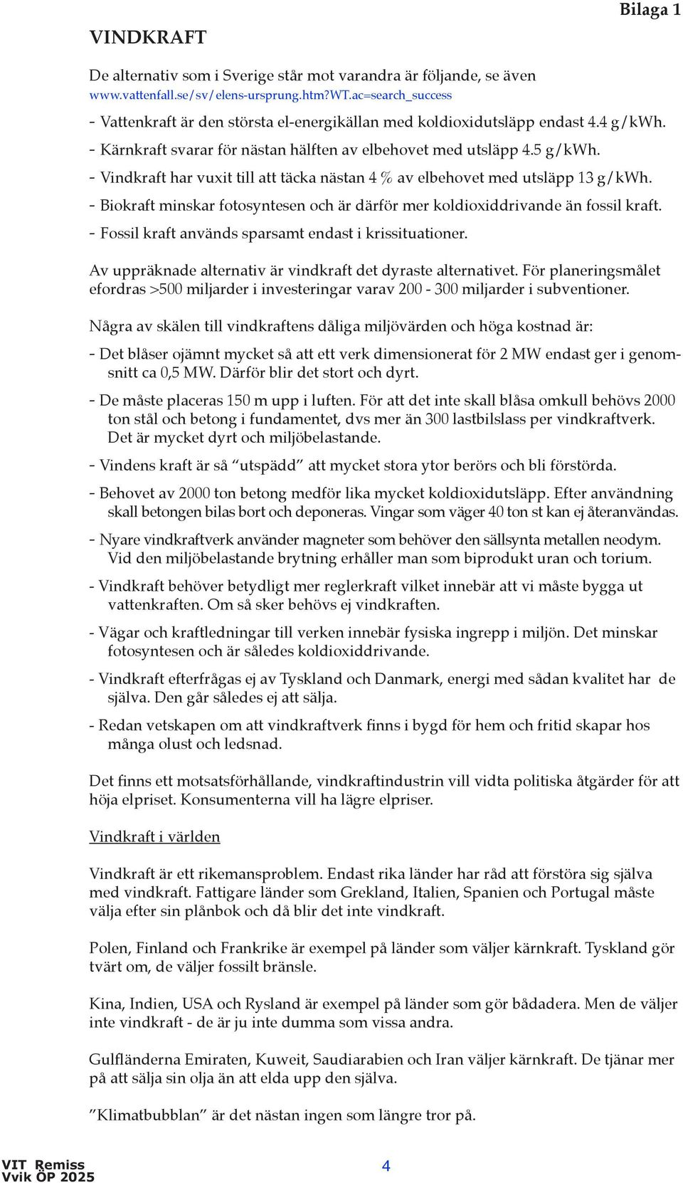 - Vindkraft har vuxit till att täcka nästan 4 % av elbehovet med utsläpp 13 g/kwh. - Biokraft minskar fotosyntesen och är därför mer koldioxiddrivande än fossil kraft.