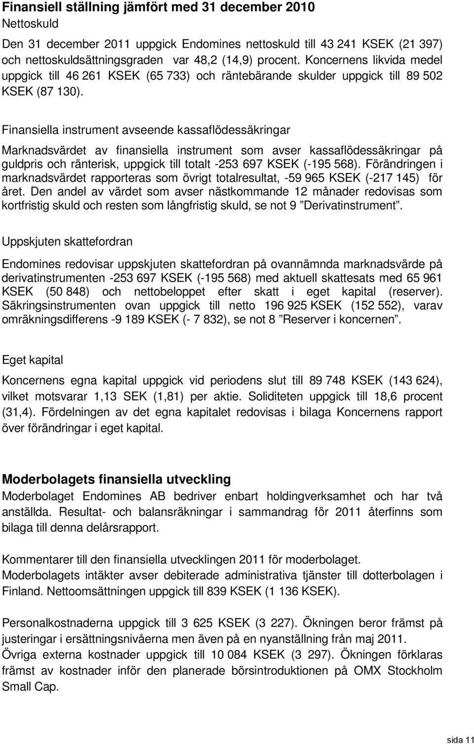 Finansiella instrument avseende kassaflödessäkringar Marknadsvärdet av finansiella instrument som avser kassaflödessäkringar på guldpris och ränterisk, uppgick till totalt -253 697 KSEK (-195 568).