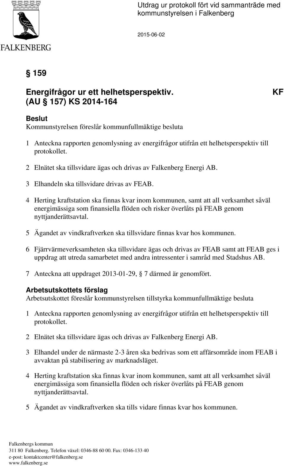 2 Elnätet ska tillsvidare ägas och drivas av Falkenberg Energi AB. 3 Elhandeln ska tillsvidare drivas av FEAB.