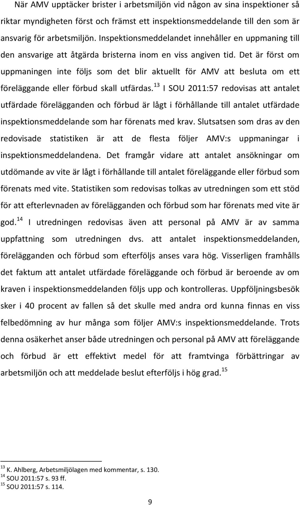 Det är först om uppmaningen inte följs som det blir aktuellt för AMV att besluta om ett föreläggande eller förbud skall utfärdas.