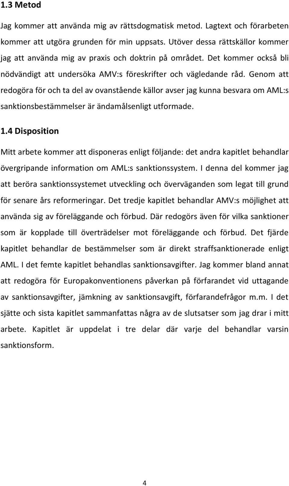 Genom att redogöra för och ta del av ovanstående källor avser jag kunna besvara om AML:s sanktionsbestämmelser är ändamålsenligt utformade. 1.