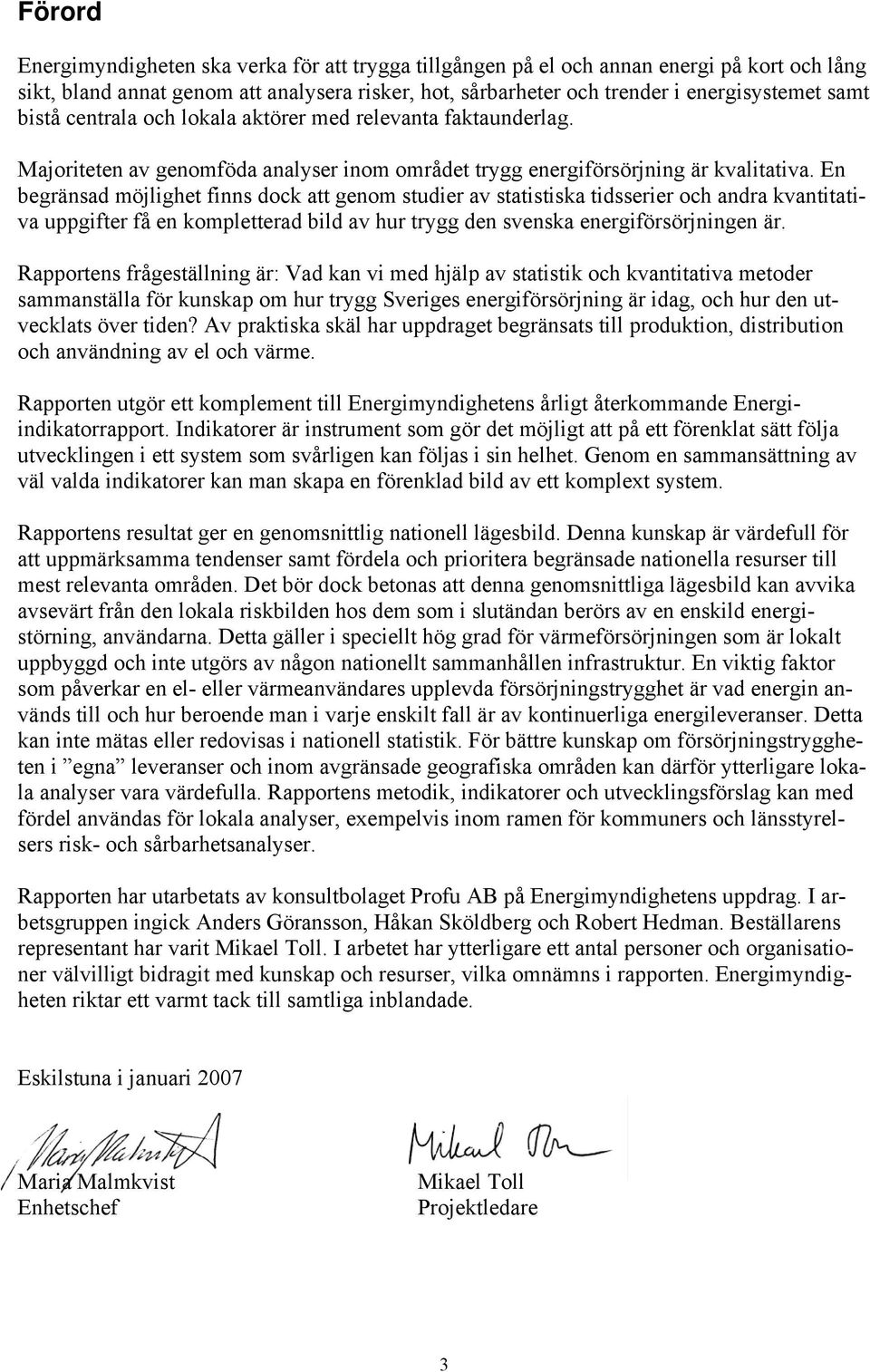 En begränsad möjlighet finns dock att genom studier av statistiska tidsserier och andra kvantitativa uppgifter få en kompletterad bild av hur trygg den svenska energiförsörjningen är.