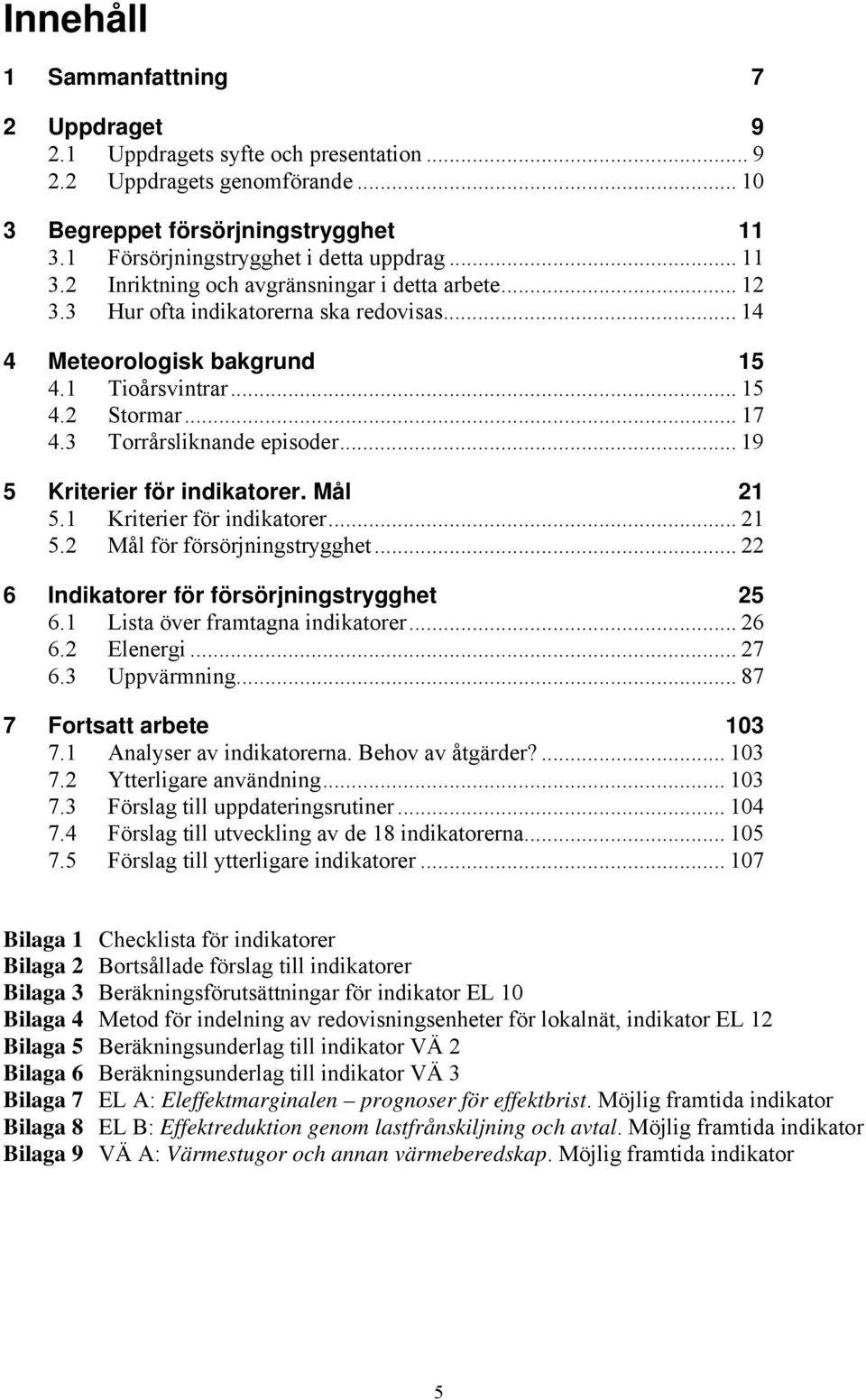 3 Torrårsliknande episoder... 19 5 Kriterier för indikatorer. Mål 21 5.1 Kriterier för indikatorer... 21 5.2 Mål för försörjningstrygghet... 22 6 Indikatorer för försörjningstrygghet 25 6.