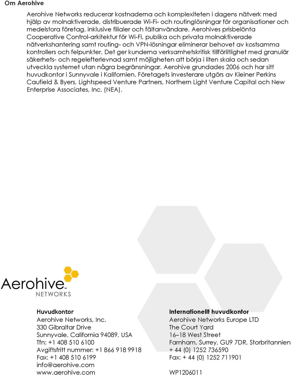 Aerohives prisbelönta Cooperative Control-arkitektur för Wi-Fi, publika och privata molnaktiverade nätverkshantering samt routing- och VPN-lösningar eliminerar behovet av kostsamma kontrollers och