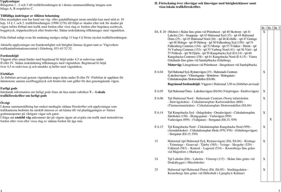 trafikförordningen (1998:1276) till följd av skador eller risk för skador på vägen införa förbud mot trafik med fordon eller visst slag av fordon eller begränsa axeltryck, boggitryck,