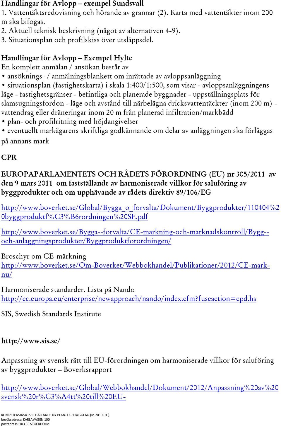 Handlingar för Avlopp Exempel Hylte En komplett anmälan / ansökan består av ansöknings- / anmälningsblankett om inrättade av avloppsanläggning situationsplan (fastighetskarta) i skala 1:400/1:500,