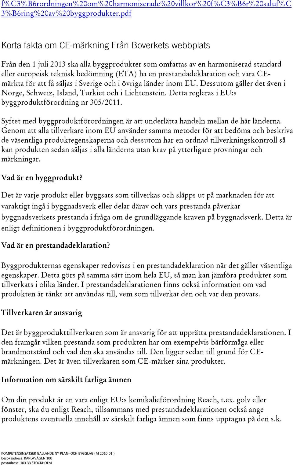 prestandadeklaration och vara CEmärkta för att få säljas i Sverige och i övriga länder inom EU. Dessutom gäller det även i Norge, Schweiz, Island, Turkiet och i Lichtenstein.