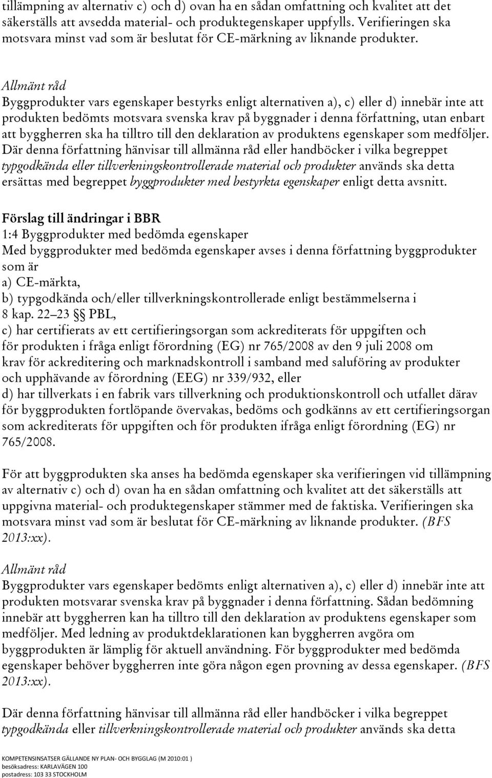 Allmänt råd Byggprodukter vars egenskaper bestyrks enligt alternativen a), c) eller d) innebär inte att produkten bedömts motsvara svenska krav på byggnader i denna författning, utan enbart att