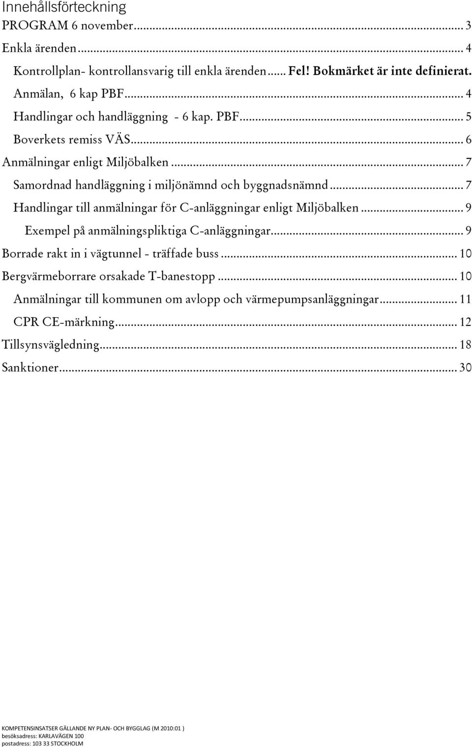 .. 7 Handlingar till anmälningar för C-anläggningar enligt Miljöbalken... 9 Exempel på anmälningspliktiga C-anläggningar... 9 Borrade rakt in i vägtunnel - träffade buss.