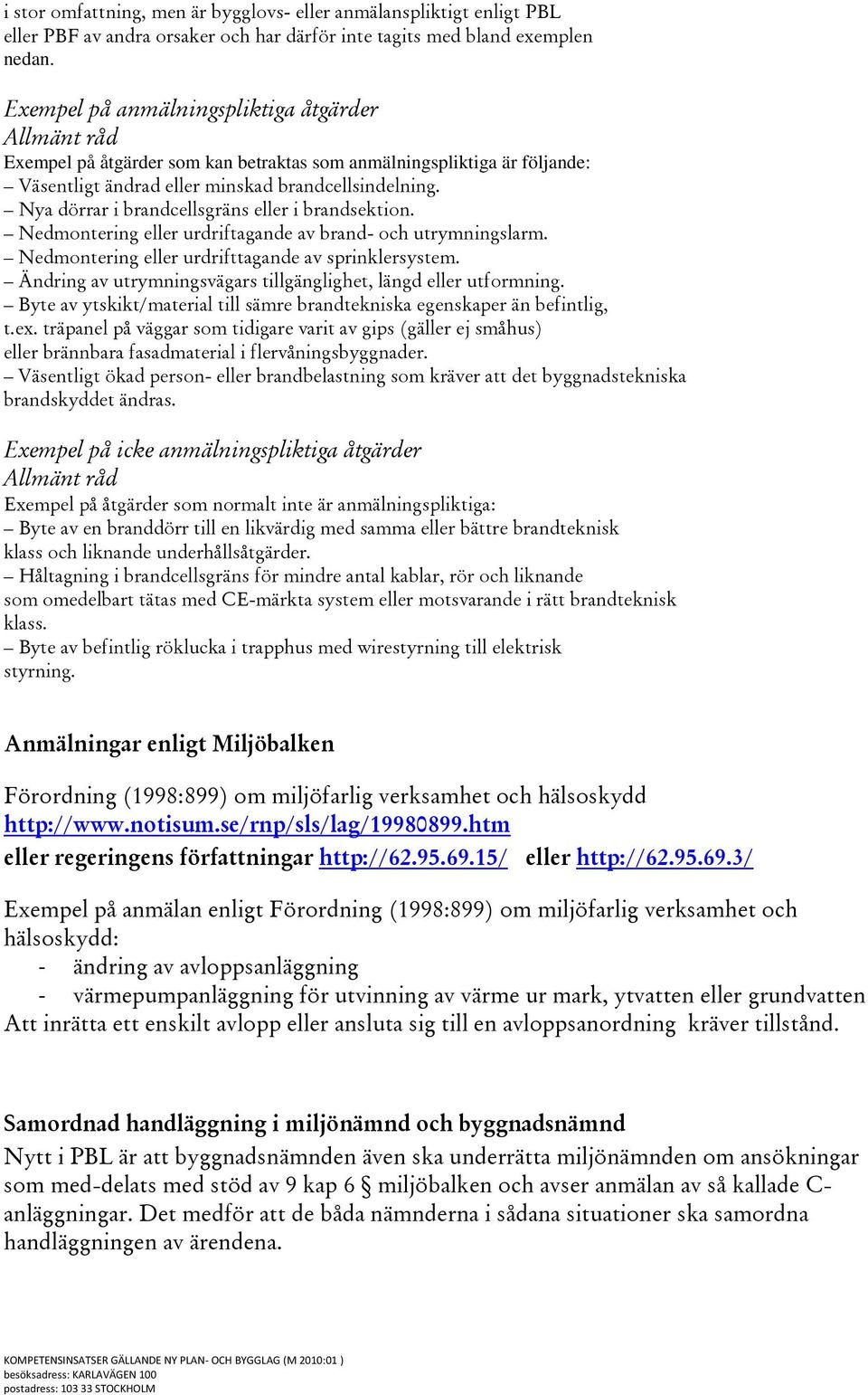 Nya dörrar i brandcellsgräns eller i brandsektion. Nedmontering eller urdriftagande av brand- och utrymningslarm. Nedmontering eller urdrifttagande av sprinklersystem.