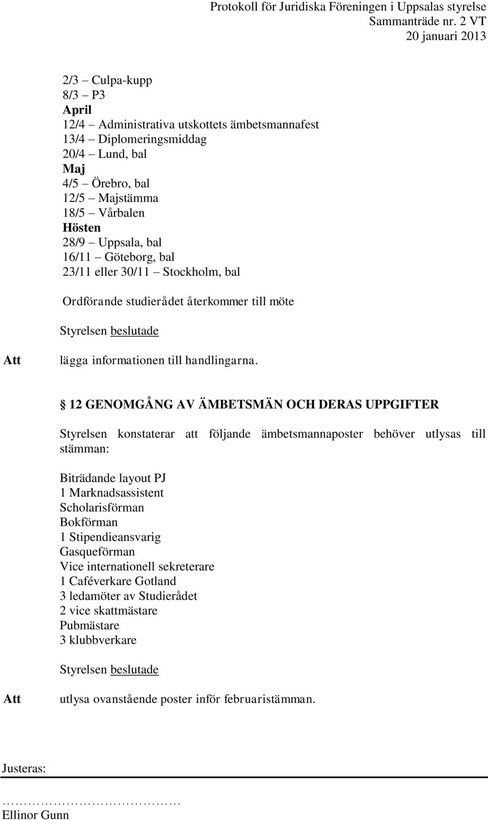 12 GENOMGÅNG AV ÄMBETSMÄN OCH DERAS UPPGIFTER Styrelsen konstaterar att följande ämbetsmannaposter behöver utlysas till stämman: Biträdande layout PJ 1 Marknadsassistent