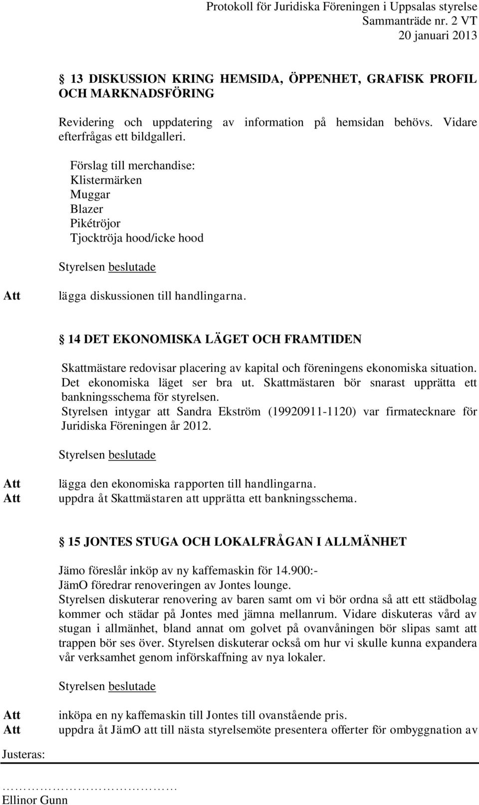 14 DET EKONOMISKA LÄGET OCH FRAMTIDEN Skattmästare redovisar placering av kapital och föreningens ekonomiska situation. Det ekonomiska läget ser bra ut.