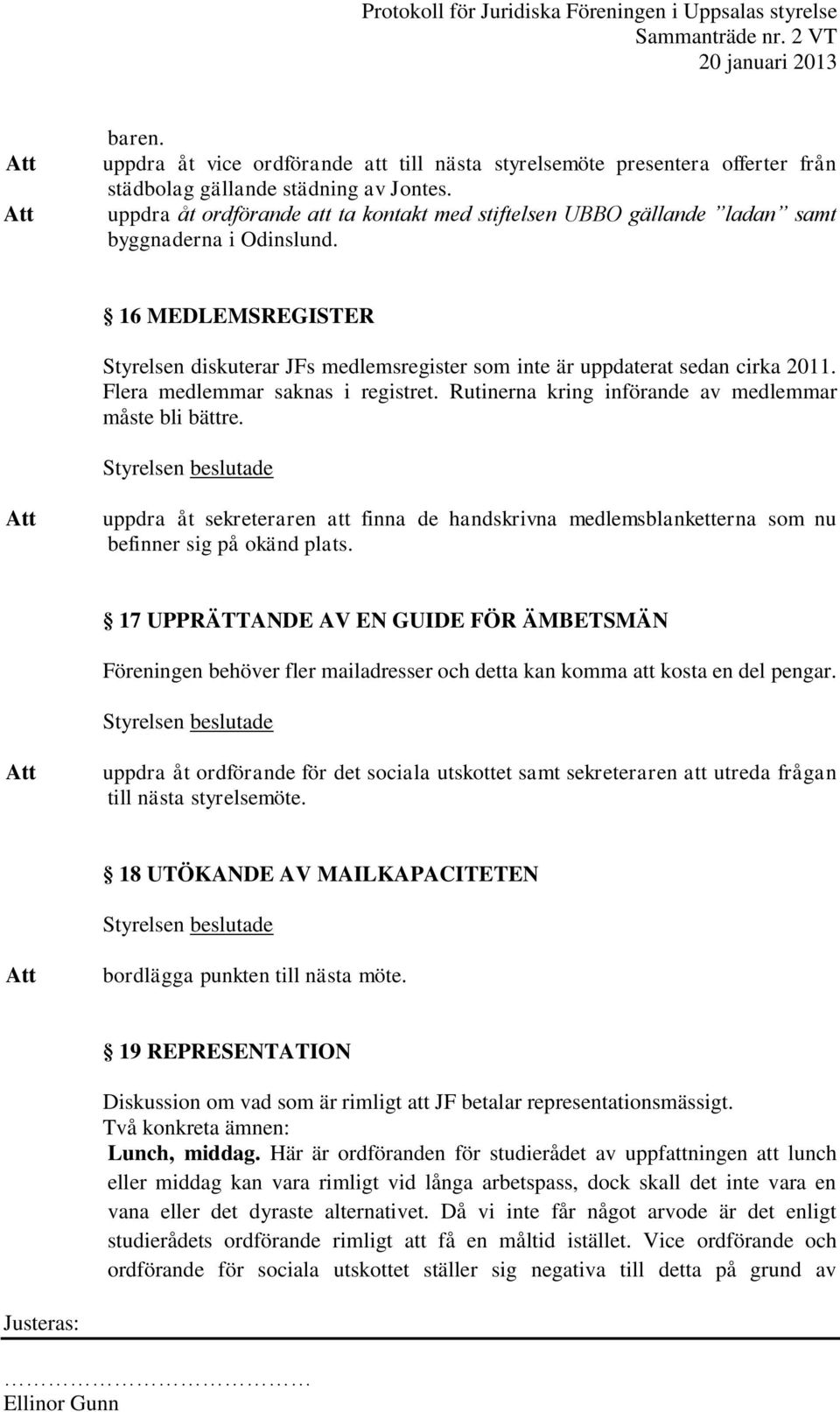 16 MEDLEMSREGISTER Styrelsen diskuterar JFs medlemsregister som inte är uppdaterat sedan cirka 2011. Flera medlemmar saknas i registret. Rutinerna kring införande av medlemmar måste bli bättre.