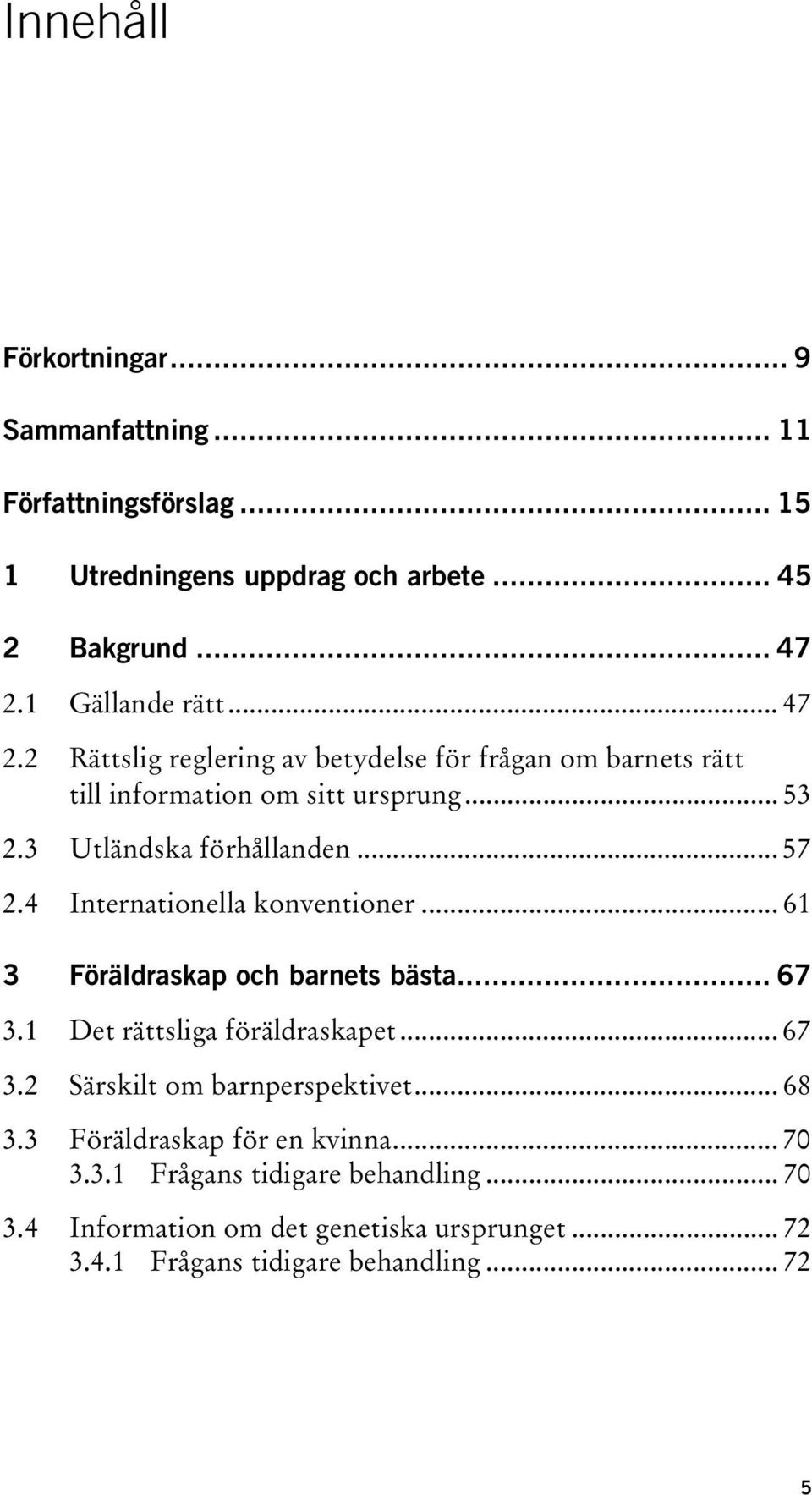 4 Internationella konventioner... 61 3 Föräldraskap och barnets bästa... 67 3.1 Det rättsliga föräldraskapet... 67 3.2 Särskilt om barnperspektivet... 68 3.