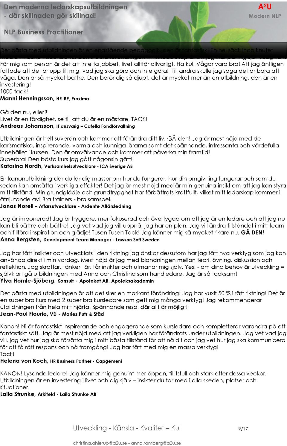 Till andra skulle jag säga det är bara att våga. Den är så mycket bättre. Den berör dig så djupt, det är mycket mer än en utbildning, den är en investering! 1000 tack!