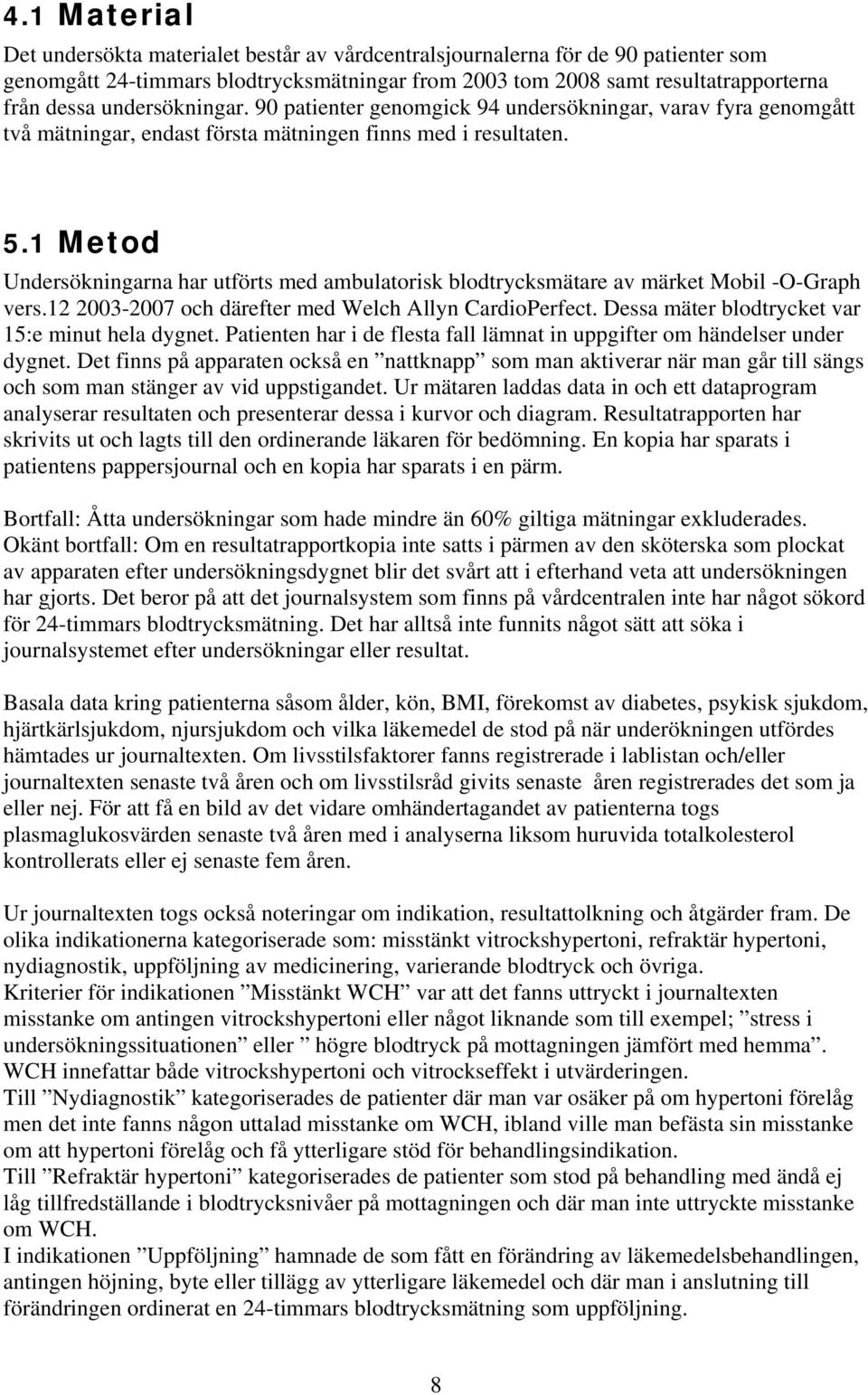 1 Metod Undersökningarna har utförts med ambulatorisk blodtrycksmätare av märket Mobil -O-Graph vers.12 2003-2007 och därefter med Welch Allyn CardioPerfect.