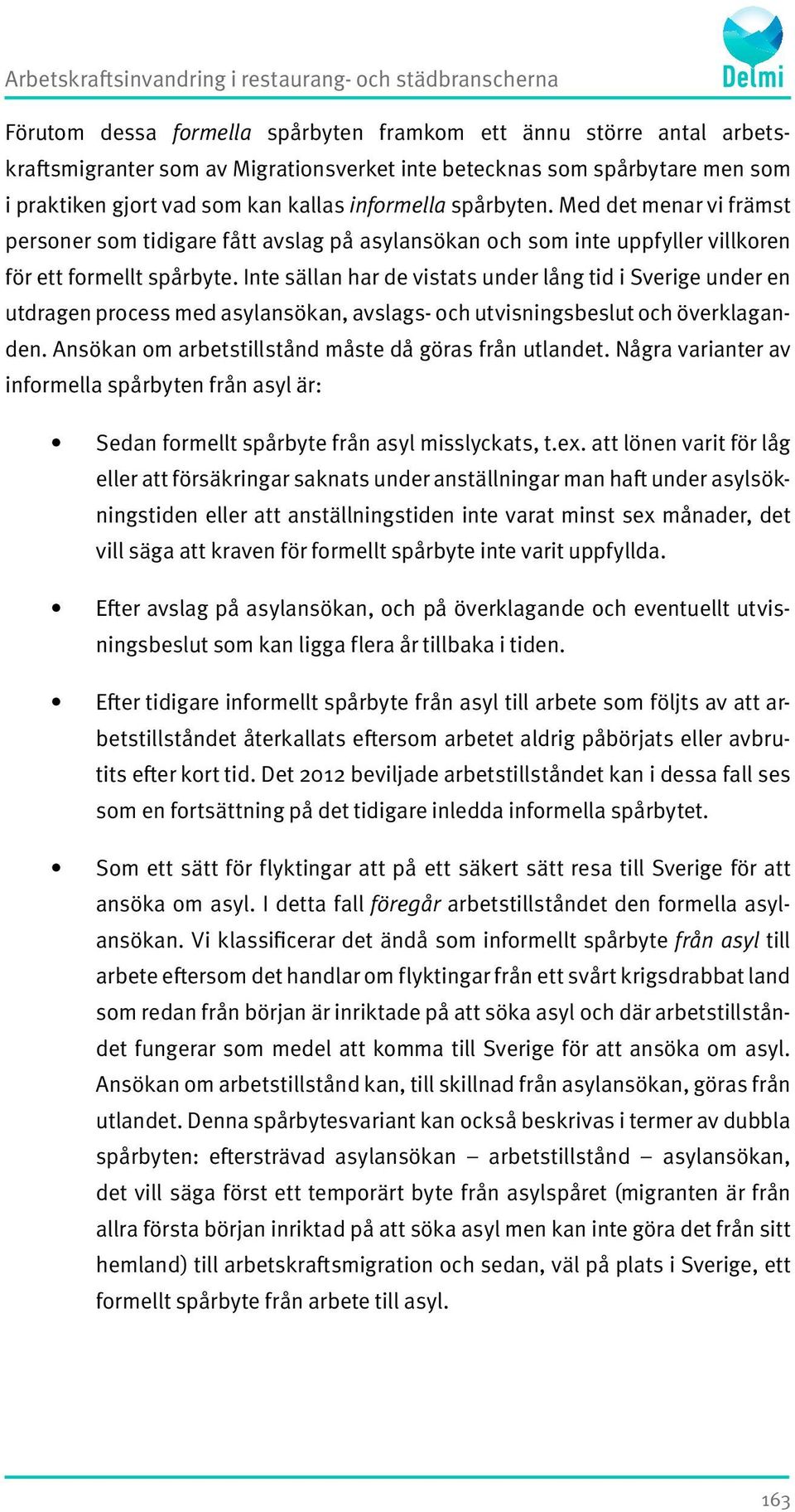 Inte sällan har de vistats under lång tid i Sverige under en utdragen process med asylansökan, avslags- och utvisningsbeslut och överklaganden. Ansökan om arbetstillstånd måste då göras från utlandet.