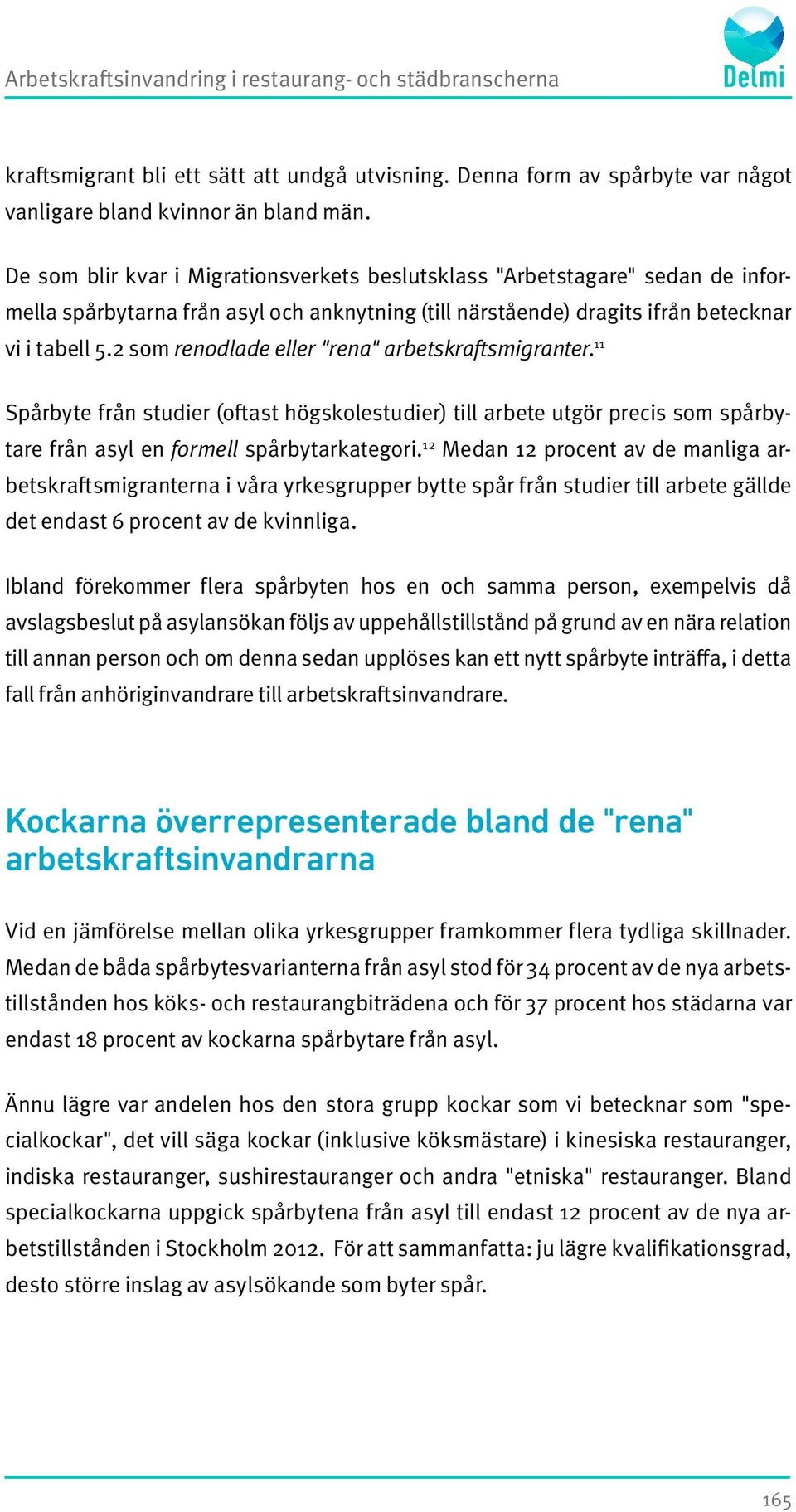 2 som renodlade eller "rena" arbetskrafts migranter. 11 Spårbyte från studier (oftast högskolestudier) till arbete utgör precis som spårbytare från asyl en formell spårbytarkategori.