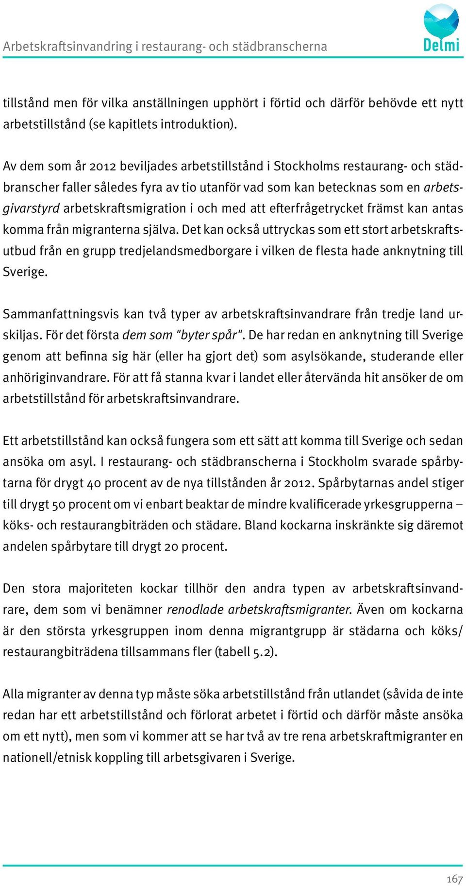 med att efterfrågetrycket främst kan antas komma från migranterna själva.