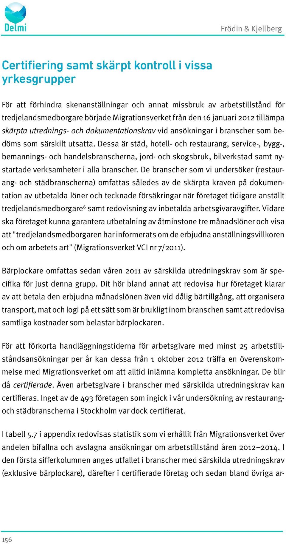 Dessa är städ, hotell- och restaurang, service-, bygg-, bemannings- och handelsbranscherna, jord- och skogsbruk, bilverkstad samt nystartade verksamheter i alla branscher.