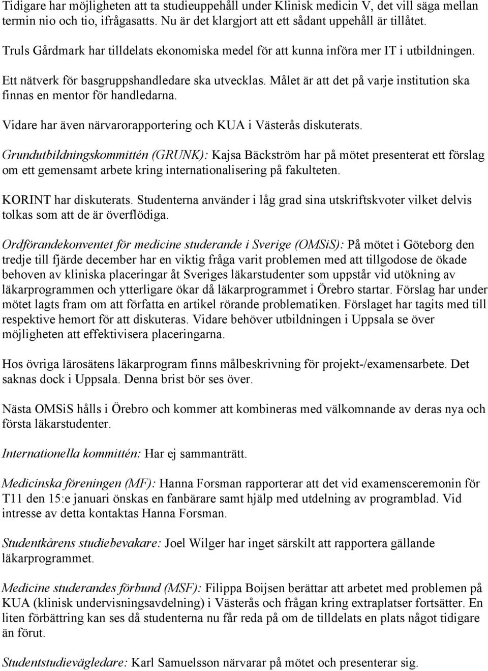 Målet är att det på varje institution ska finnas en mentor för handledarna. Vidare har även närvarorapportering och KUA i Västerås diskuterats.