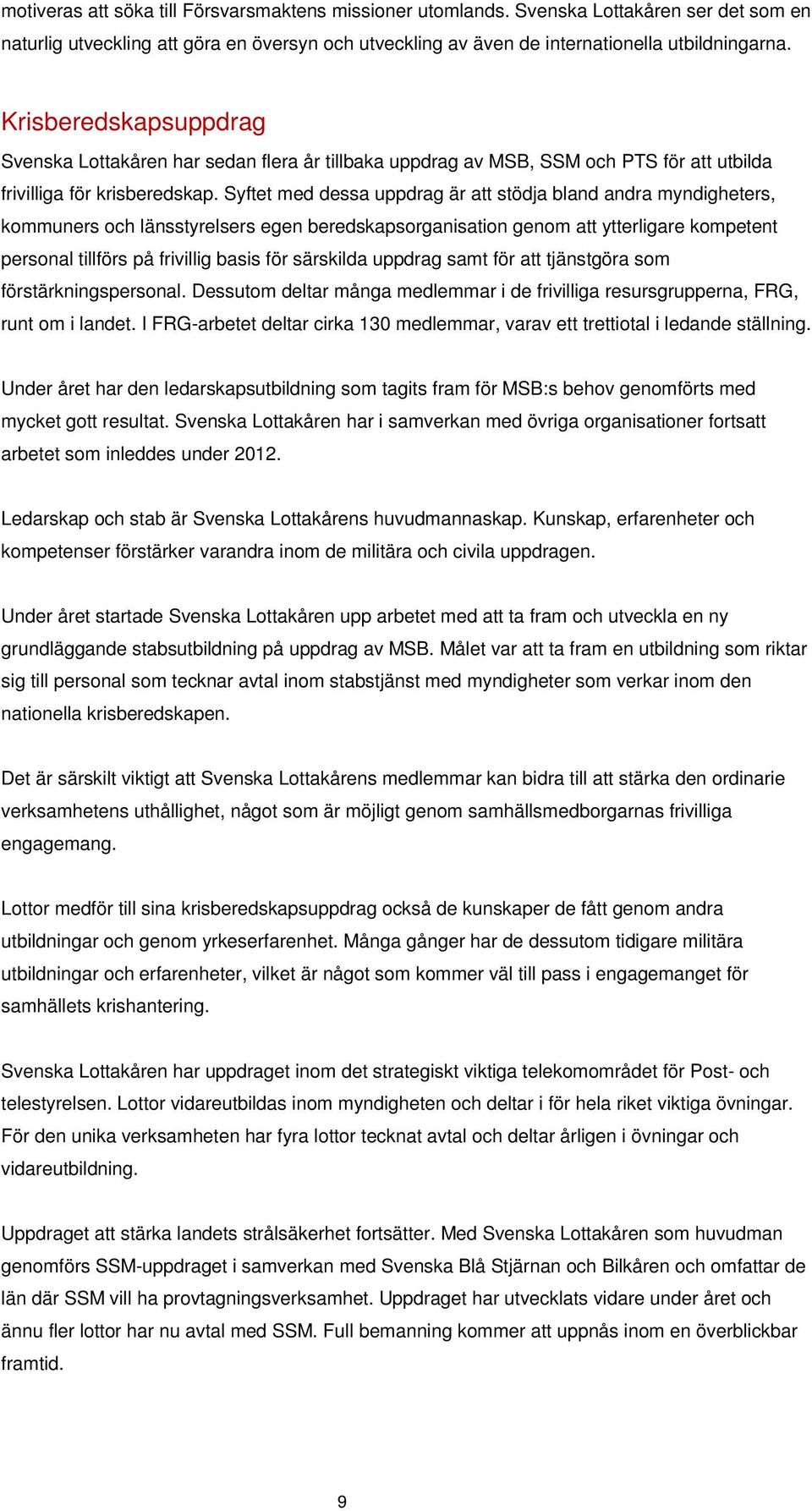 Syftet med dessa uppdrag är att stödja bland andra myndigheters, kommuners och länsstyrelsers egen beredskapsorganisation genom att ytterligare kompetent personal tillförs på frivillig basis för