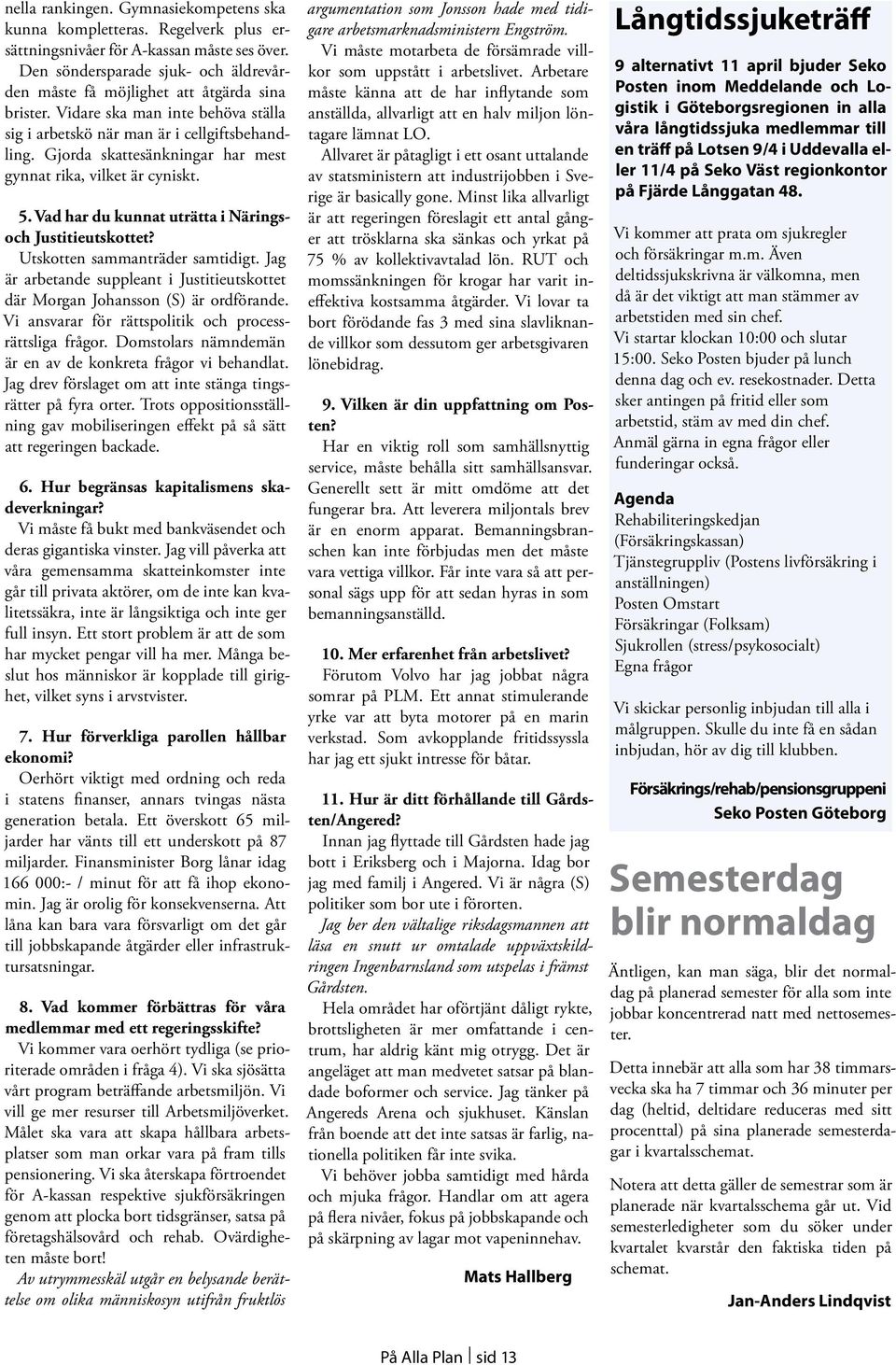 Gjorda skattesänkningar har mest gynnat rika, vilket är cyniskt. 5. Vad har du kunnat uträtta i Näringsoch Justitieutskottet? Utskotten sammanträder samtidigt.