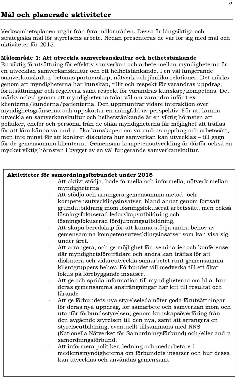 Målområde 1: Att utveckla samverkanskultur och helhetstänkande En viktig förutsättning för effektiv samverkan och arbete mellan myndigheterna är en utvecklad samverkanskultur och ett helhetstänkande.