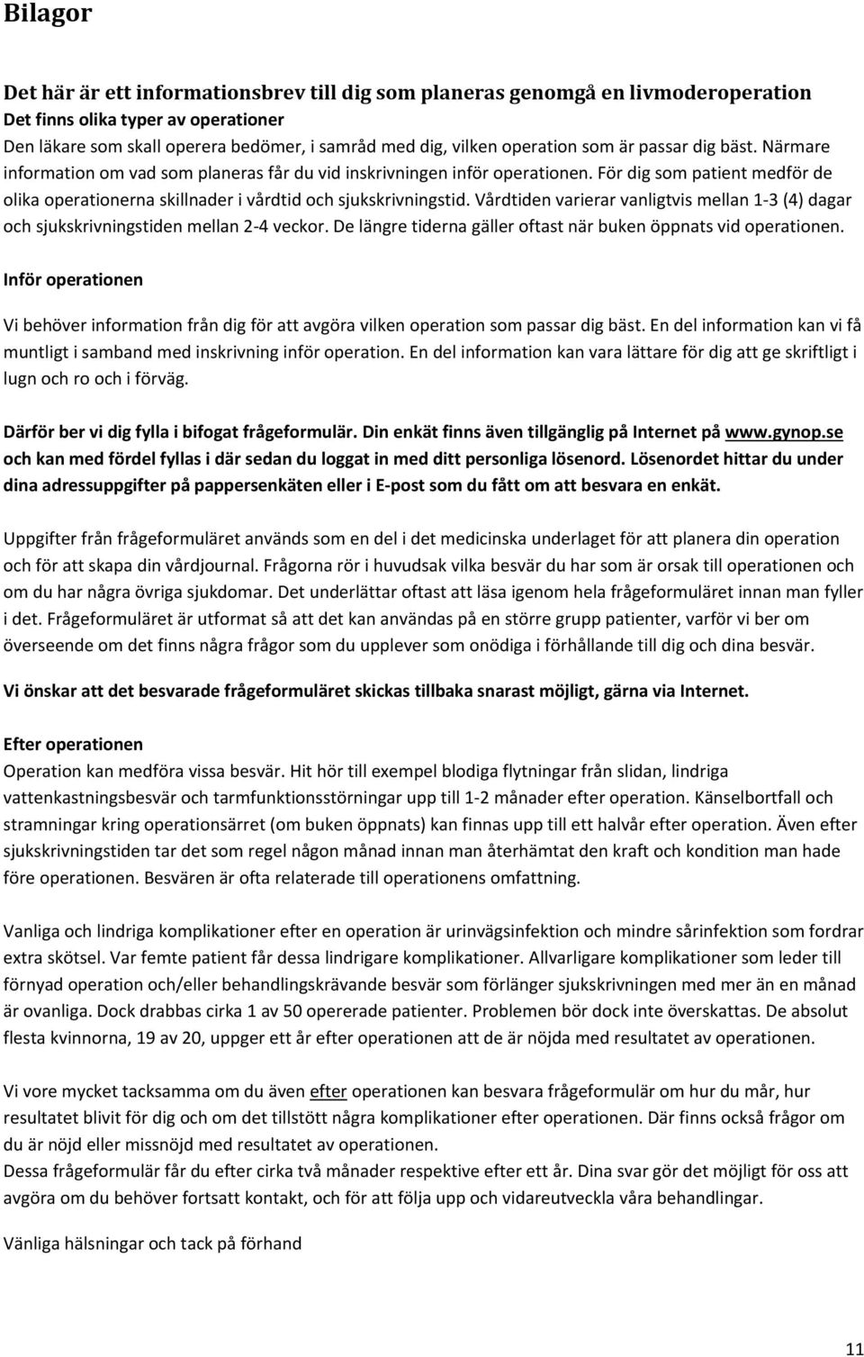 För dig som patient medför de olika operationerna skillnader i vårdtid och sjukskrivningstid. Vårdtiden varierar vanligtvis mellan 1 3 (4) dagar och sjukskrivningstiden mellan 2 4 veckor.