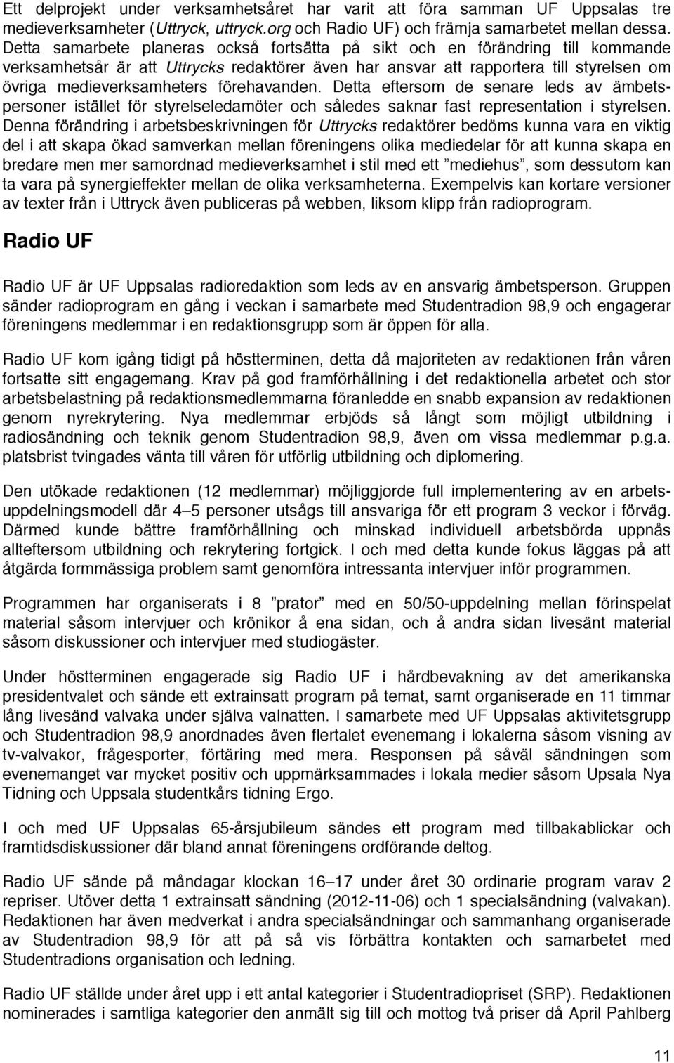 förehavanden. Detta eftersom de senare leds av ämbetspersoner istället för styrelseledamöter och således saknar fast representation i styrelsen.