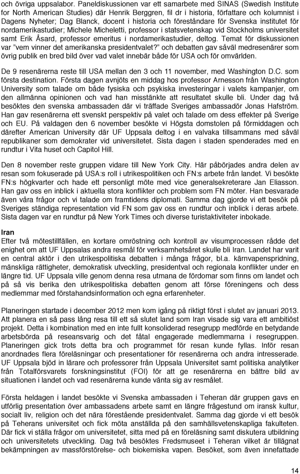 historia och föreståndare för Svenska institutet för nordamerikastudier; Michele Micheletti, professor i statsvetenskap vid Stockholms universitet samt Erik Åsard, professor emeritus i