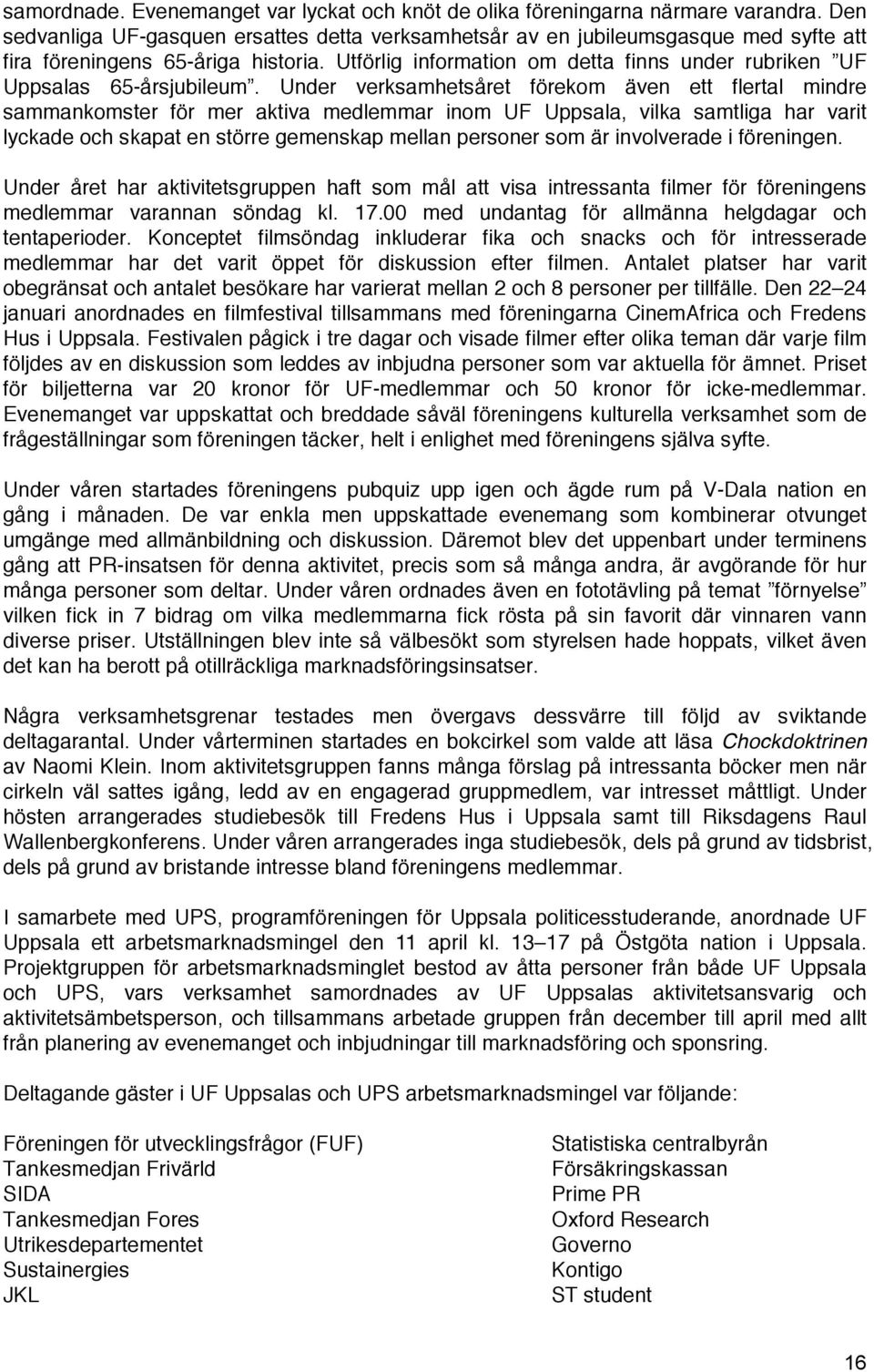 Utförlig information om detta finns under rubriken UF Uppsalas 65-årsjubileum.