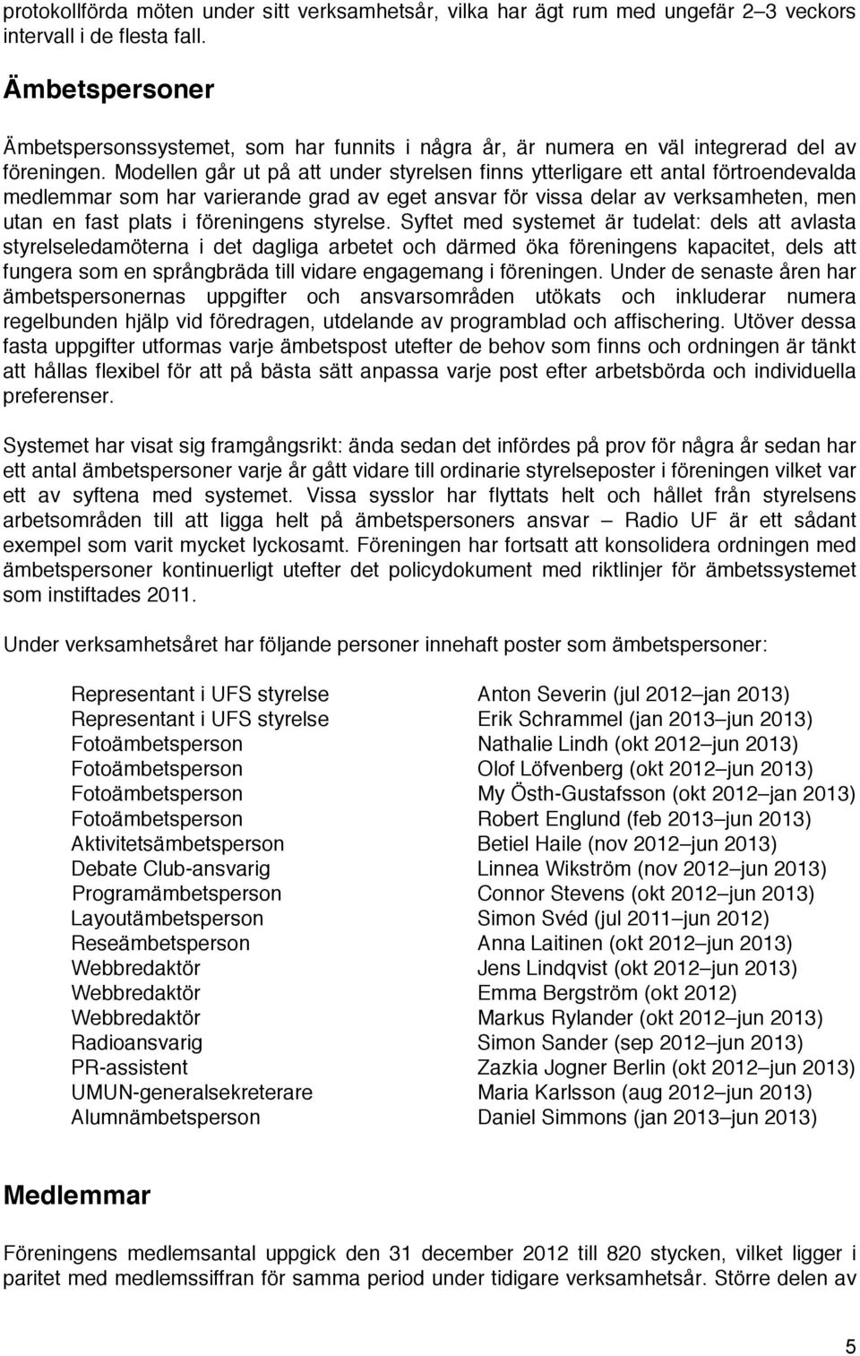 Modellen går ut på att under styrelsen finns ytterligare ett antal förtroendevalda medlemmar som har varierande grad av eget ansvar för vissa delar av verksamheten, men utan en fast plats i