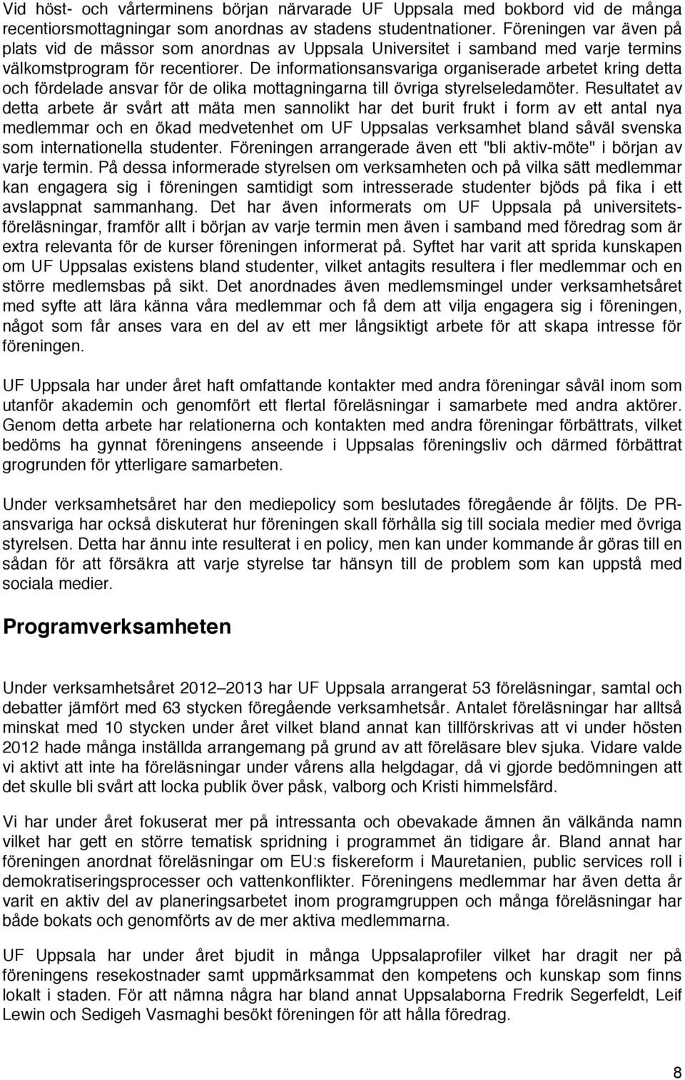 De informationsansvariga organiserade arbetet kring detta och fördelade ansvar för de olika mottagningarna till övriga styrelseledamöter.