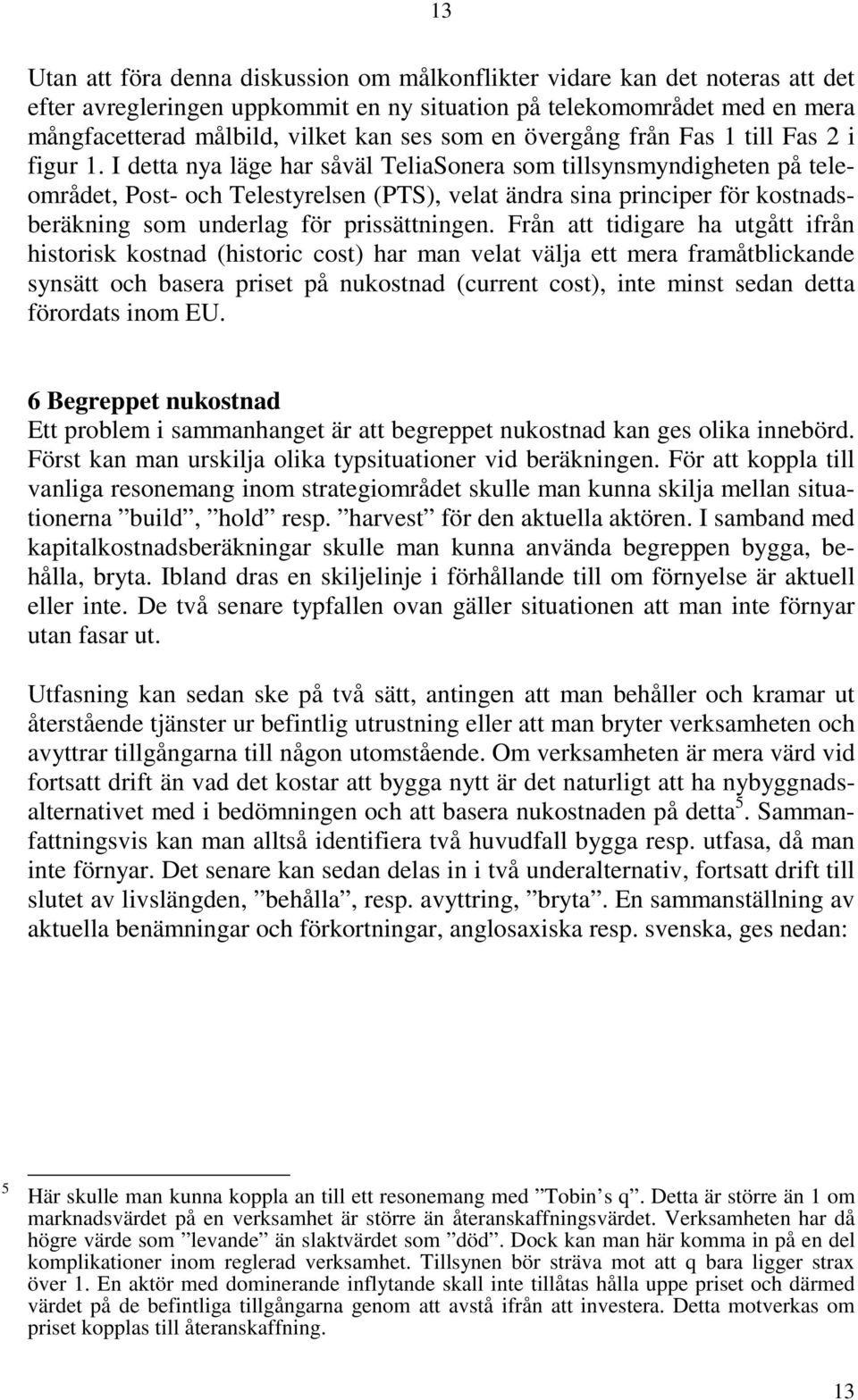 I detta nya läge har såväl TeliaSonera som tillsynsmyndigheten på teleområdet, Post- och Telestyrelsen (PTS), velat ändra sina principer för kostnadsberäkning som underlag för prissättningen.