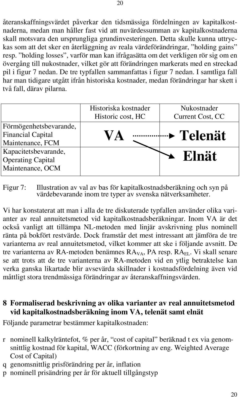 holding losses, varför man kan ifrågasätta om det verkligen rör sig om en övergång till nukostnader, vilket gör att förändringen markerats med en streckad pil i figur 7 nedan.