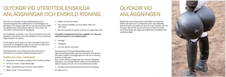 En komplikation vid olyckor i ovan nämnde situationer är att det ibland kan vara svårt att finna den skadade och även att hänvisa hjälp till platsen för olyckan.