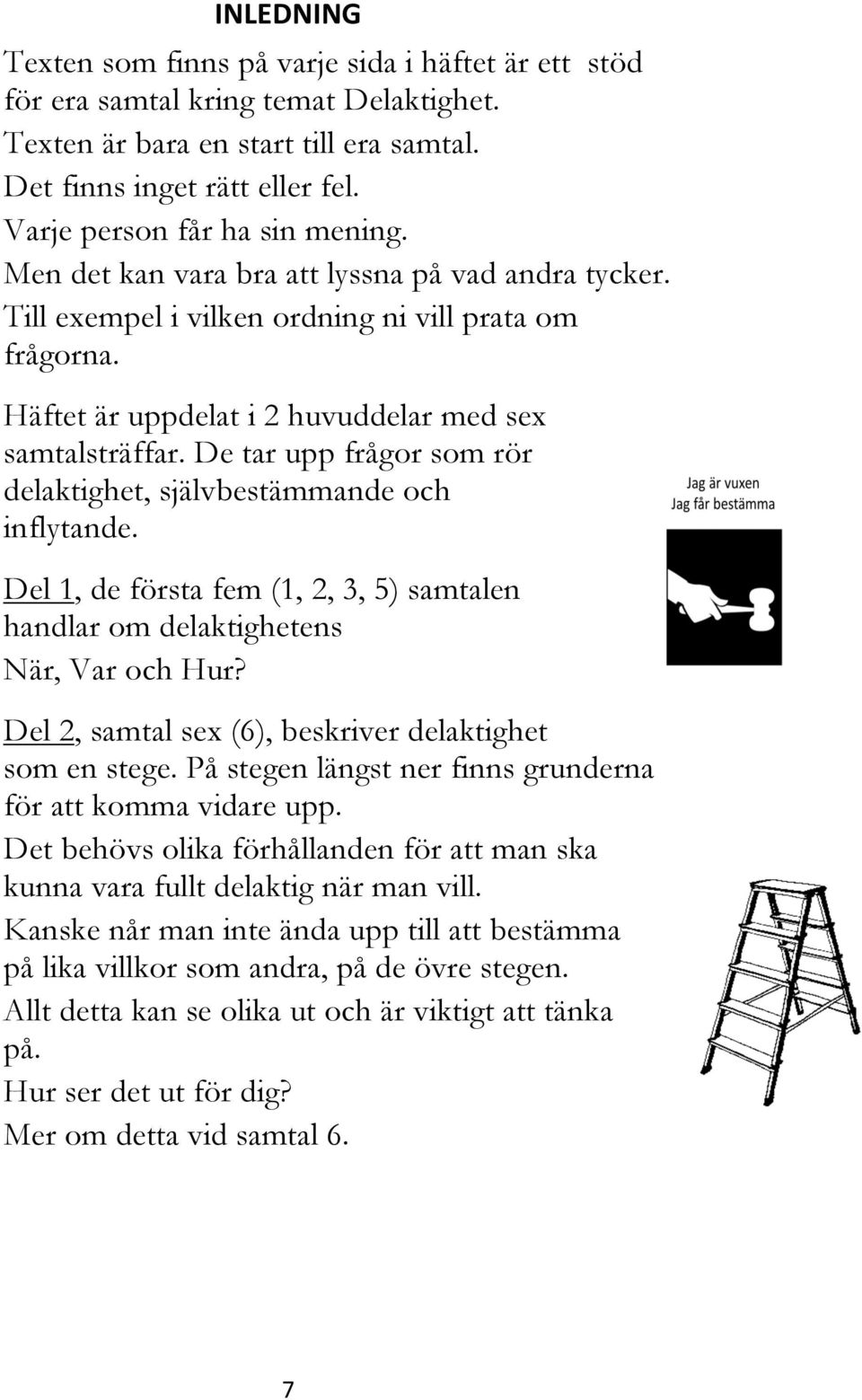 De tar upp frågor som rör delaktighet, självbestämmande och inflytande. Del 1, de första fem (1, 2, 3, 5) samtalen handlar om delaktighetens När, Var och Hur?