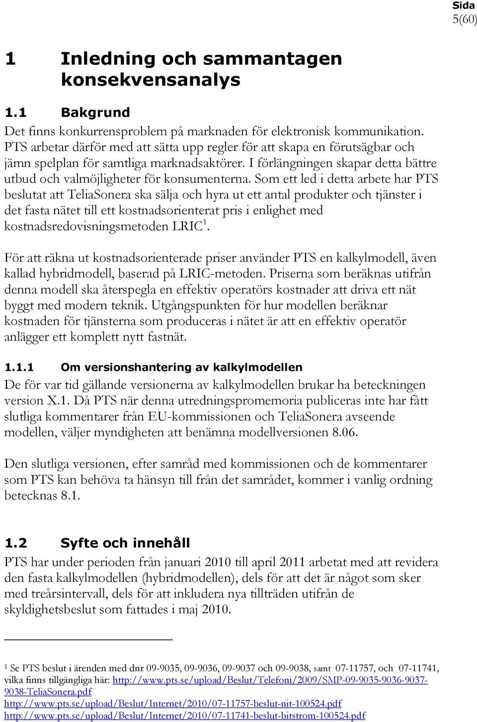 Som ett led i detta arbete har PTS beslutat att TeliaSonera ska sälja och hyra ut ett antal produkter och tjänster i det fasta nätet till ett kostnadsorienterat pris i enlighet med