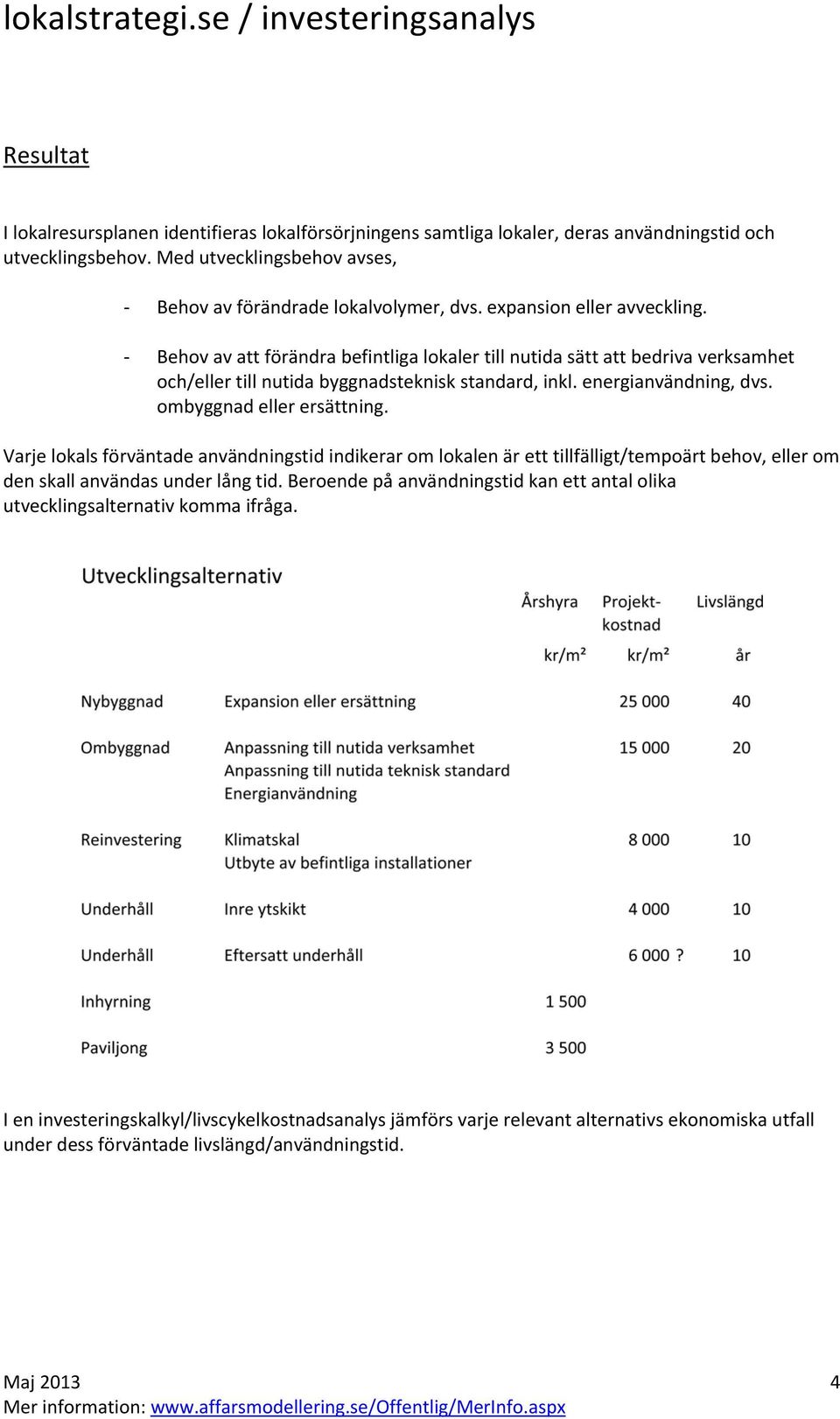 ombyggnad eller ersättning. Varje lokals förväntade användningstid indikerar om lokalen är ett tillfälligt/tempoärt behov, eller om den skall användas under lång tid.