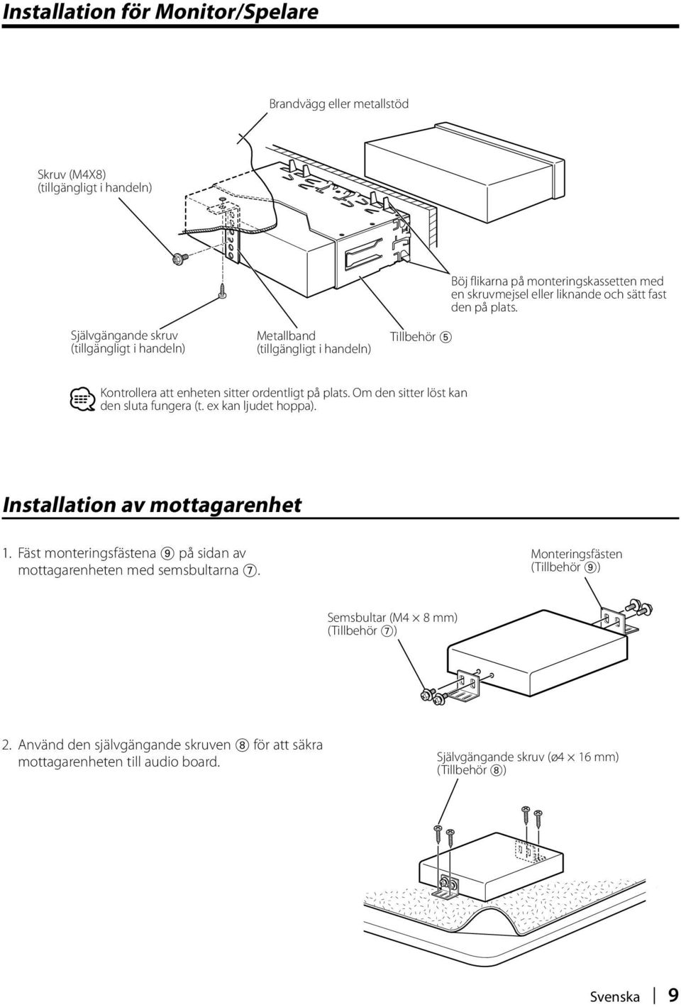 Om den sitter löst kan den sluta fungera (t. ex kan ljudet hoppa). Installation av mottagarenhet 1. Fäst monteringsfästena 9 på sidan av mottagarenheten med semsbultarna 7.