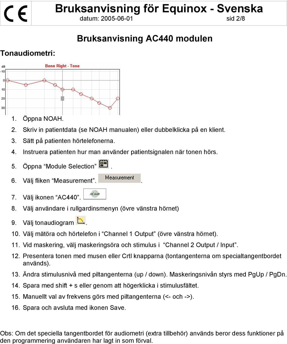 Välj användare i rullgardinsmenyn (övre vänstra hörnet) 9. Välj tonaudiogram. 10. Välj mätöra och hörtelefon i Channel 1 Output (övre vänstra hörnet). 11.