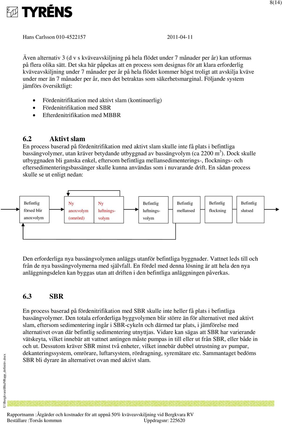 men det betraktas som säkerhetsmarginal. Följande system jämförs översiktligt: Fördenitrifikation med aktivt slam (kontinuerlig) Fördenitrifikation med SBR Efterdenitrifikation med MBBR 6.