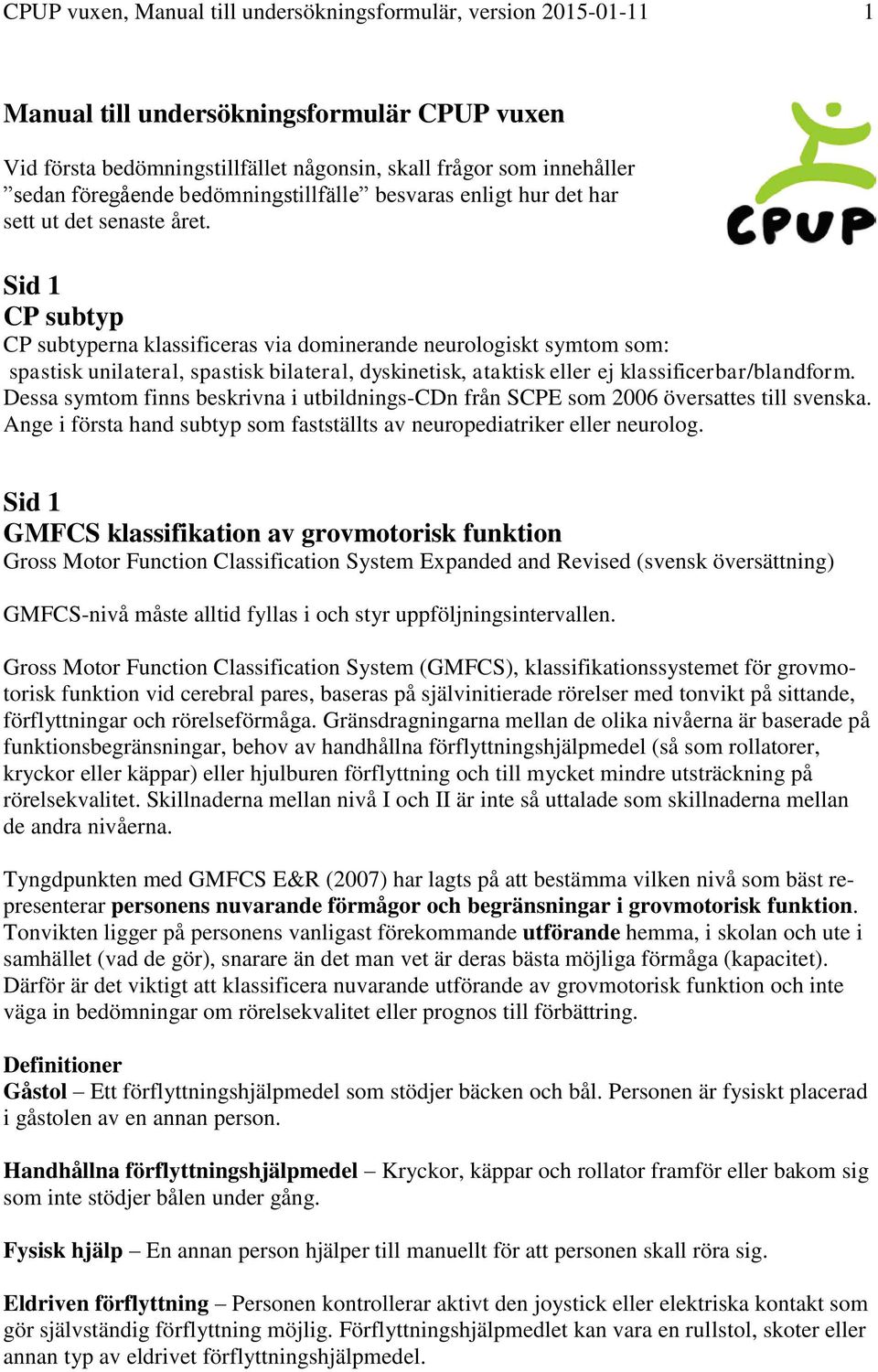 Sid 1 CP subtyp CP subtyperna klassificeras via dominerande neurologiskt symtom som: spastisk unilateral, spastisk bilateral, dyskinetisk, ataktisk eller ej klassificerbar/blandform.