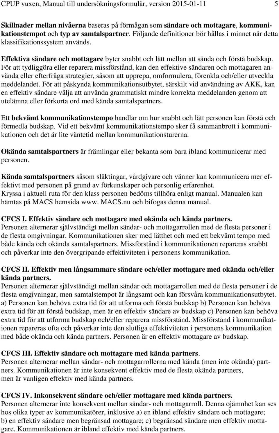 För att tydliggöra eller reparera missförstånd, kan den effektive sändaren och mottagaren använda eller efterfråga strategier, såsom att upprepa, omformulera, förenkla och/eller utveckla meddelandet.