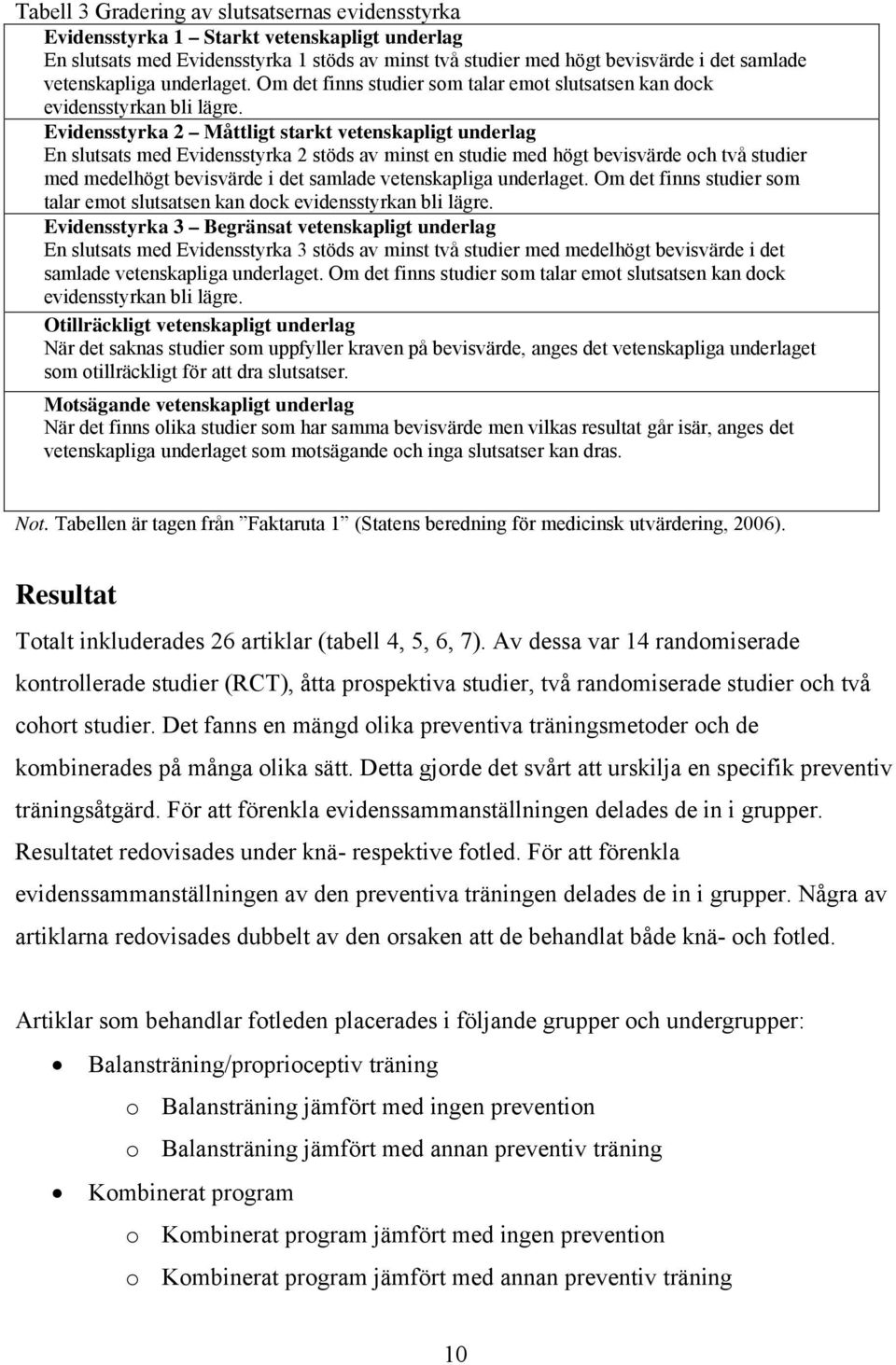 Evidensstyrka 2 Måttligt starkt vetenskapligt underlag En slutsats med Evidensstyrka 2 stöds av minst en studie med högt bevisvärde och två studier med medelhögt bevisvärde i det samlade 