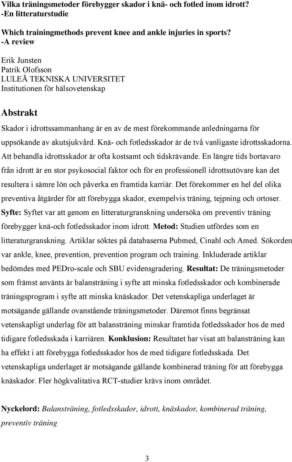 akutsjukvård. Knä- och fotledsskador är de två vanligaste idrottsskadorna. Att behandla idrottsskador är ofta kostsamt och tidskrävande.