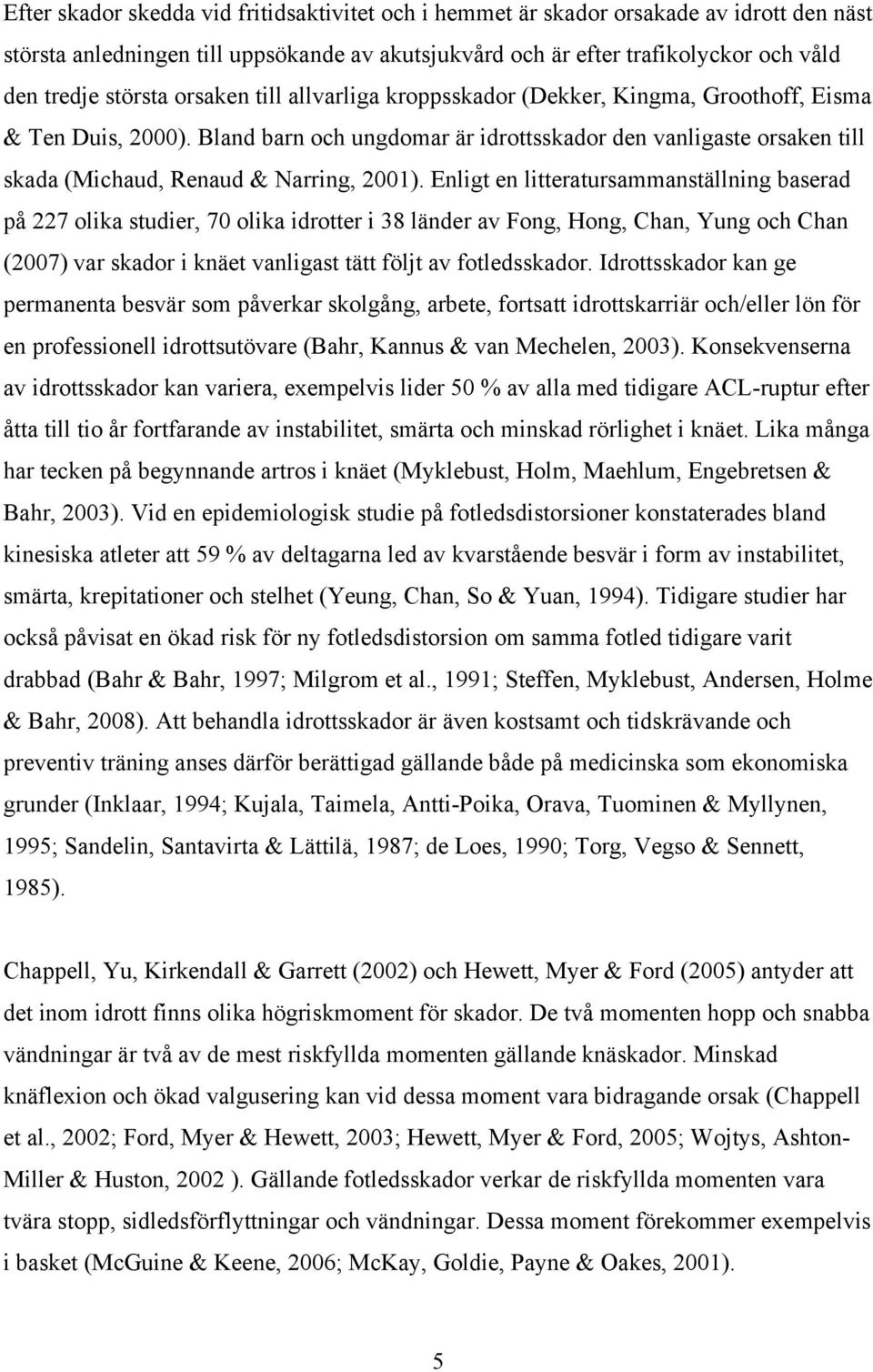 Enligt en litteratursammanställning baserad på 227 olika studier, 70 olika idrotter i 38 länder av Fong, Hong, Chan, Yung och Chan (2007) var skador i knäet vanligast tätt följt av fotledsskador.